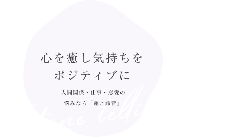 心を癒し気持ちを ポジティブに 人間関係・仕事・恋愛の 悩みなら蓮と鈴音